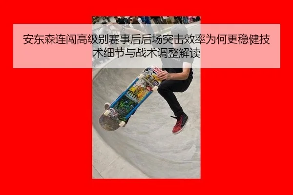 安东森连闯高级别赛事后后场突击效率为何更稳健技术细节与战术调整解读
