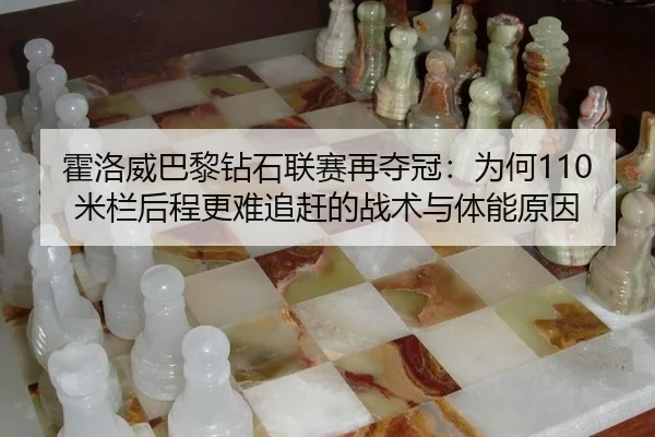 霍洛威巴黎钻石联赛再夺冠：为何110米栏后程更难追赶的战术与体能原因