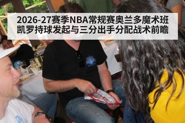 2026-27赛季NBA常规赛奥兰多魔术班凯罗持球发起与三分出手分配战术前瞻