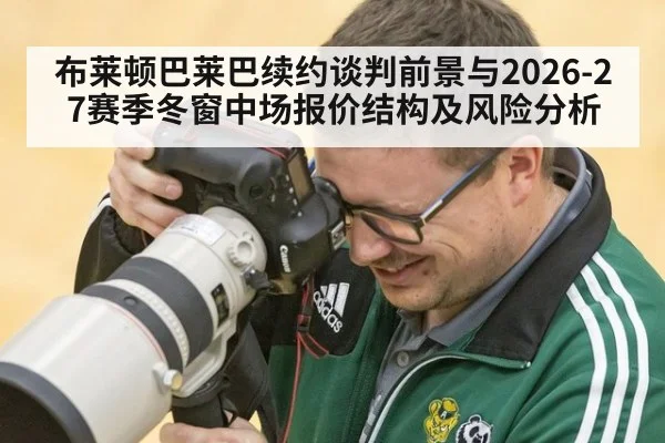 布莱顿巴莱巴续约谈判前景与2026-27赛季冬窗中场报价结构及风险分析