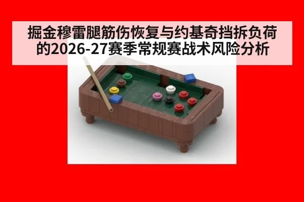掘金穆雷腿筋伤恢复与约基奇挡拆负荷的2026-27赛季常规赛战术风险分析